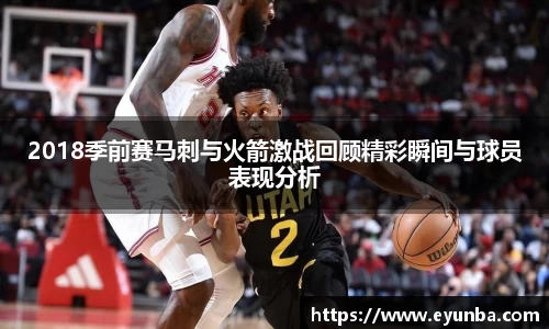 2018季前赛马刺与火箭激战回顾精彩瞬间与球员表现分析